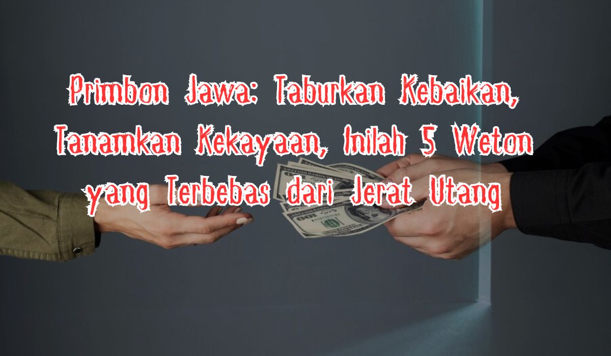 Primbon Jawa: Taburkan Kebaikan, Tanamkan Kekayaan, Inilah 5 Weton yang Terbebas dari Jerat Utang, Ada Kamu?