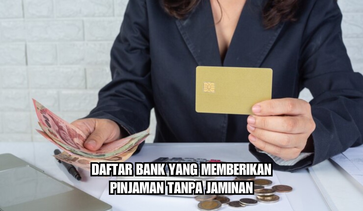 6 Daftar Bank yang Memberikan Pinjaman Tanpa Jaminan, Solusi untuk Butuh Dana Cepat, Cek Syarat Mudahnya