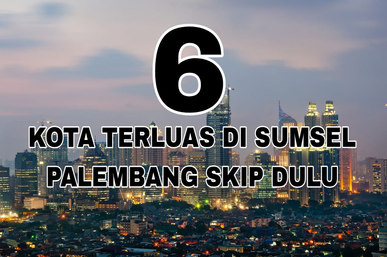 6 Kota Terluas di Sumatera Selatan, Palembang Skip Dulu Deh