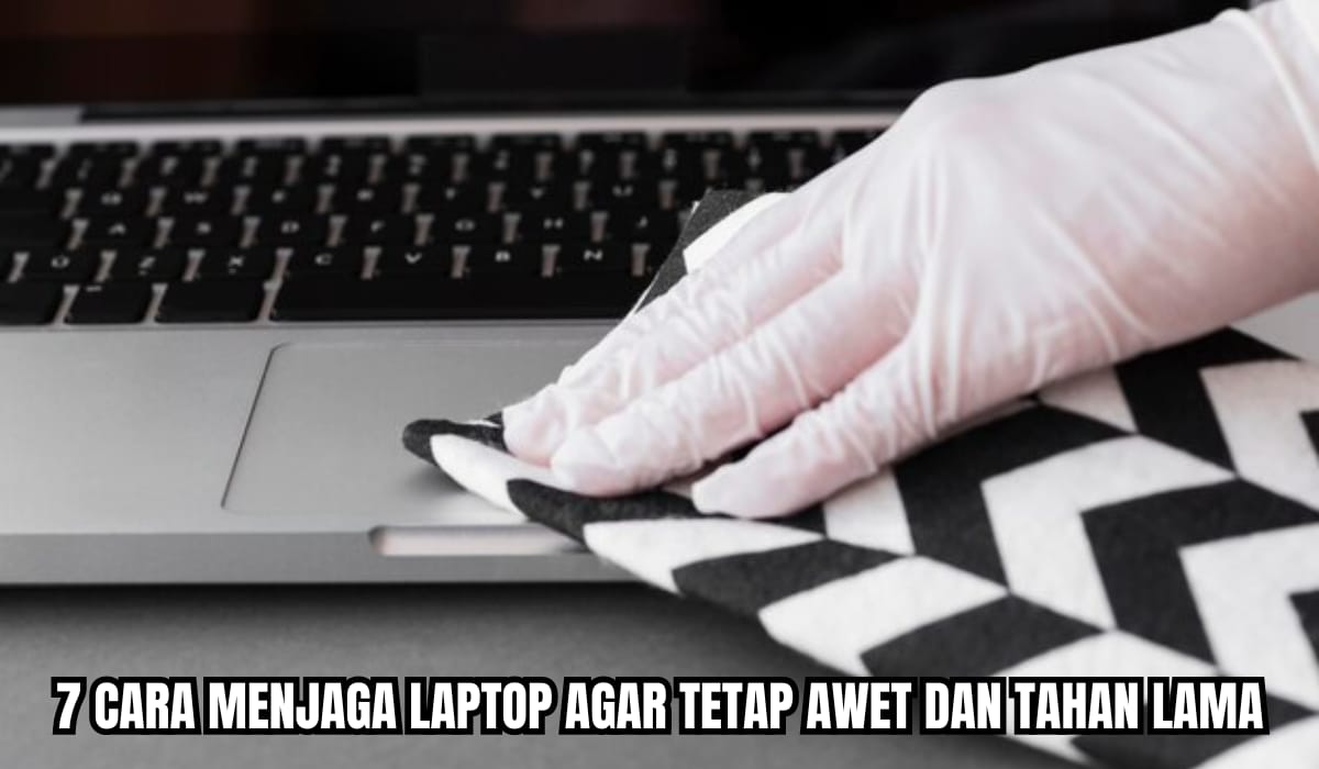 7 Cara Merawat Laptop agar Tidak Cepat Rusak dan Lebih Awet, Tak Perlu ke Tempat Service Cukup di Rumah