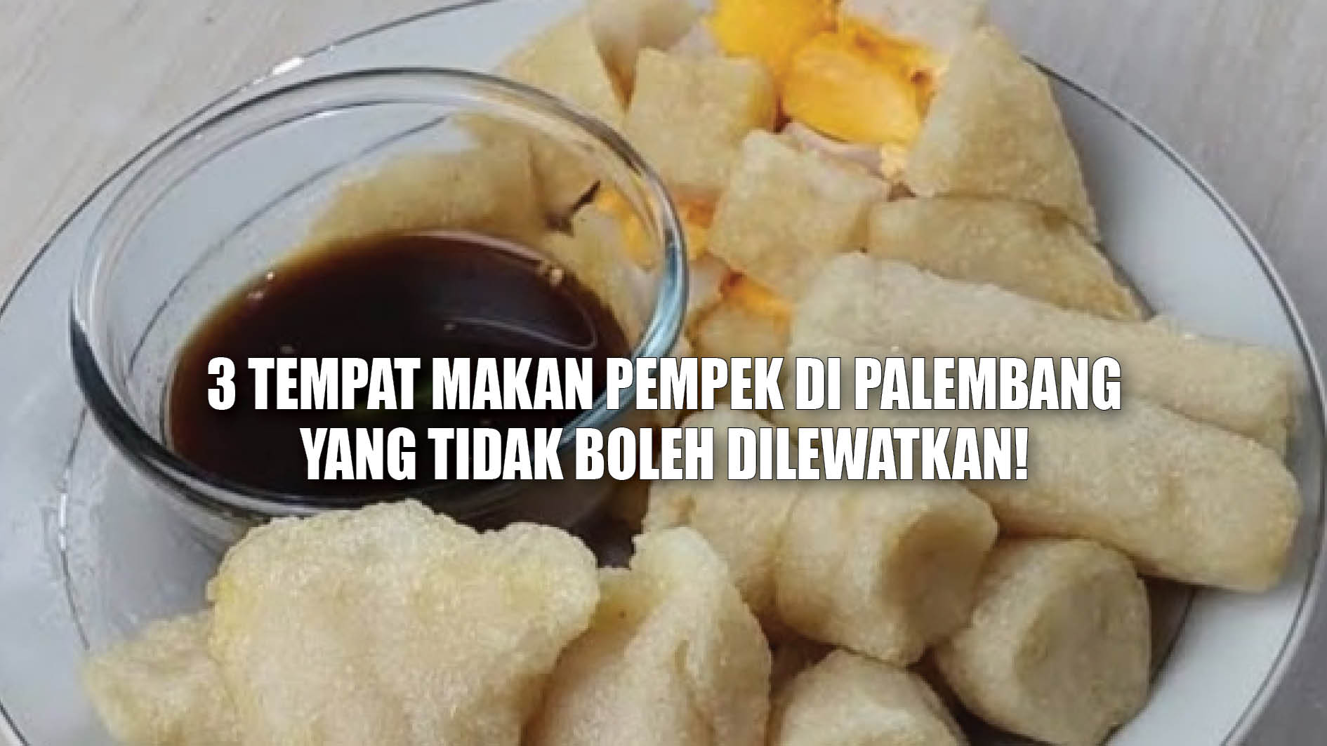 Kamu Pecinta Pempek? Inilah 3 Tempat Makan Pempek di Palembang yang Tidak Boleh Dilewatkan!