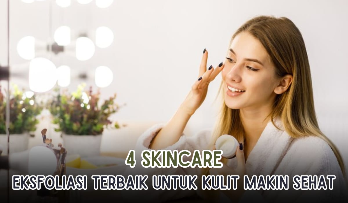 4 Skincare Eksfoliasi yang Bikin Wajah Glowing, Kulit Makin Sehat