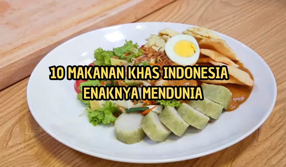 10 Makanan Khas Indonesia Paling Enak yang Mendunia, Nomor 4 Favorit Sejuta Umat!