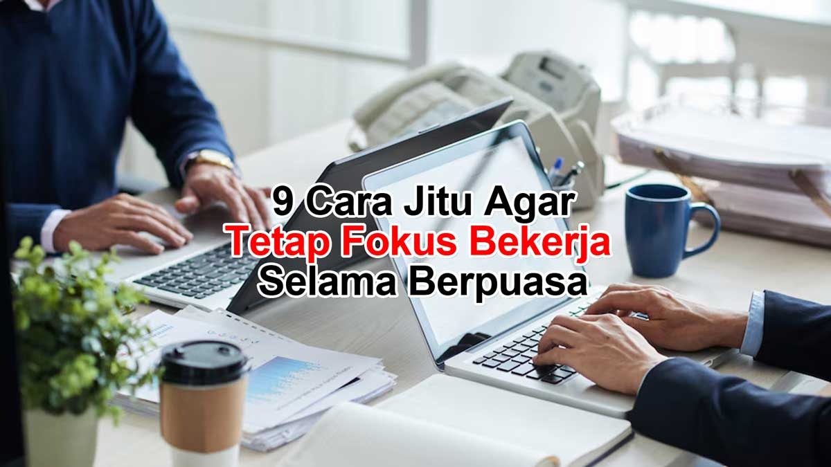 9 Cara Jitu Bisa Buat Kamu Tetap Fokus Bekerja Selama Berpuasa!, Benarkah?