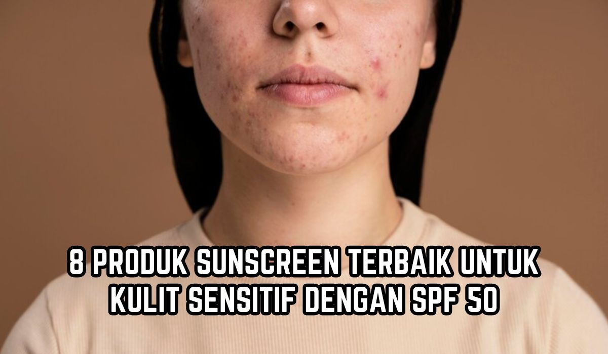 8 Sunscreen Terbaik untuk Kulit Sensitif dengan SPF 50, Harga Mulai Rp50 Ribuan, Tidak Bikin Iritasi