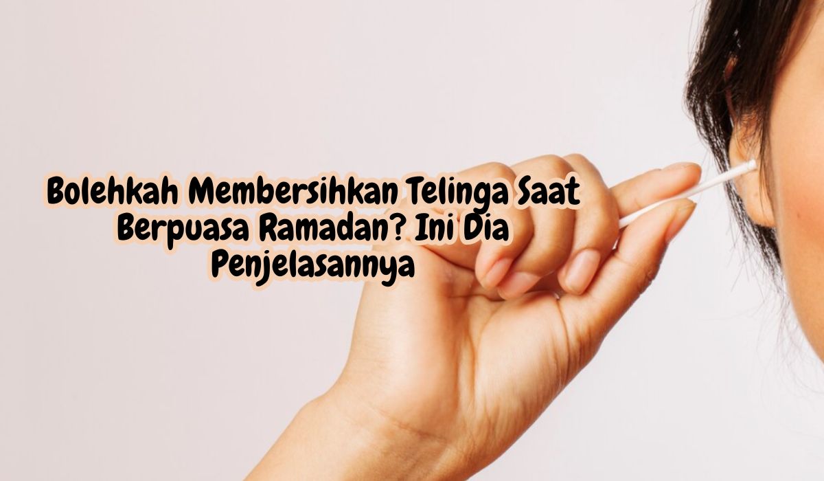 Bolehkah Membersihkan Telinga Saat Berpuasa Ramadan? Simak Penjelasannya