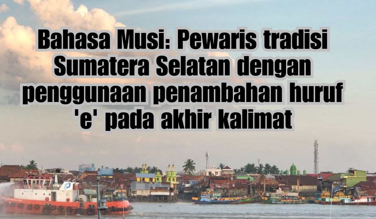 Warisan Budaya Sumatera Selatan: Bahasa Musi, Pola Pengucapan Mirip dengan Bahasa Palembang, Tapi Beda Akhiran