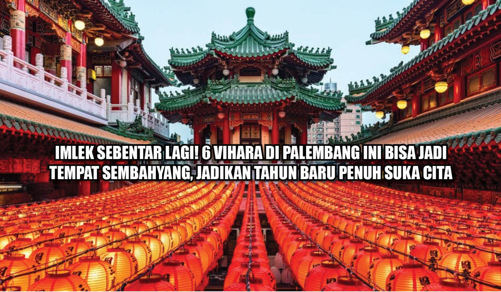 Imlek Sebentar Lagi! 6 Vihara di Palembang Ini Bisa Jadi Tempat Sembahyang, Jadikan Tahun Baru Penuh Suka Cita