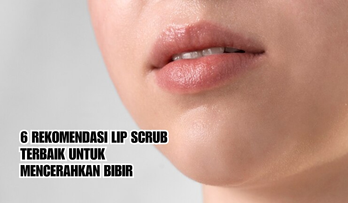 6 Rekomendasi Lip Scrub Terbaik untuk Mencerahkan Bibir, Bikin Bibir Lembab dan Merah Merona!