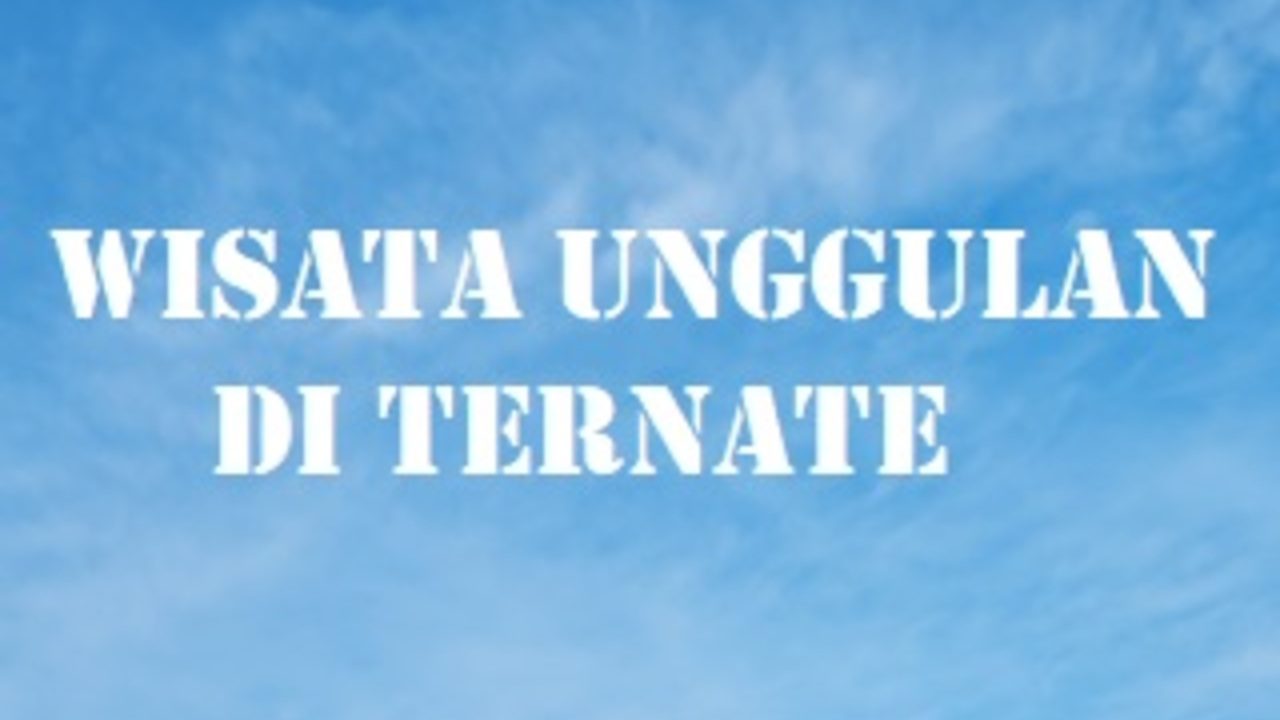 Penuh Dengan Sejarah, Simak Beberapa Destinasi Unggulan di Ternate yang Bisa Jadi Referensi Liburan!