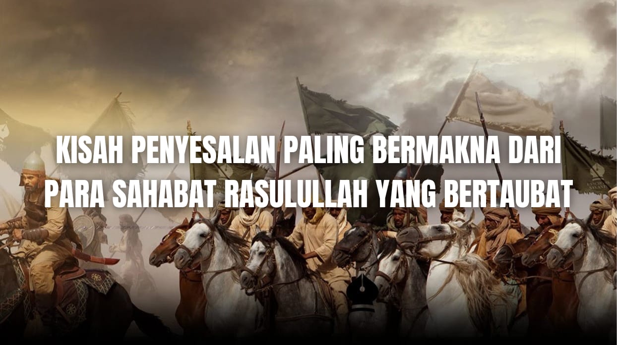 Kisah Penyesalan Paling Bermakna Dari Para Sahabat Nabi Yang Bertaubat