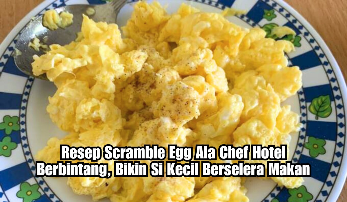 Resep Scramble Egg Ala Chef Hotel Berbintang, Bikin Si Kecil Berselera Makan