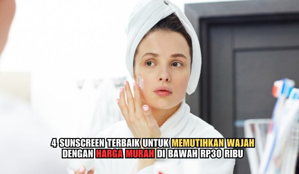 4 Sunscreen Terbaik untuk Memutihkan Wajah dengan Harga Murah di Bawah Rp30 Ribu