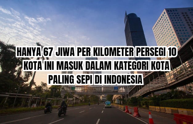 Hanya 67 Jiwa Per kilometer Persegi, 10 Kota Paling Sepi di Indonesia, Apa Saja?