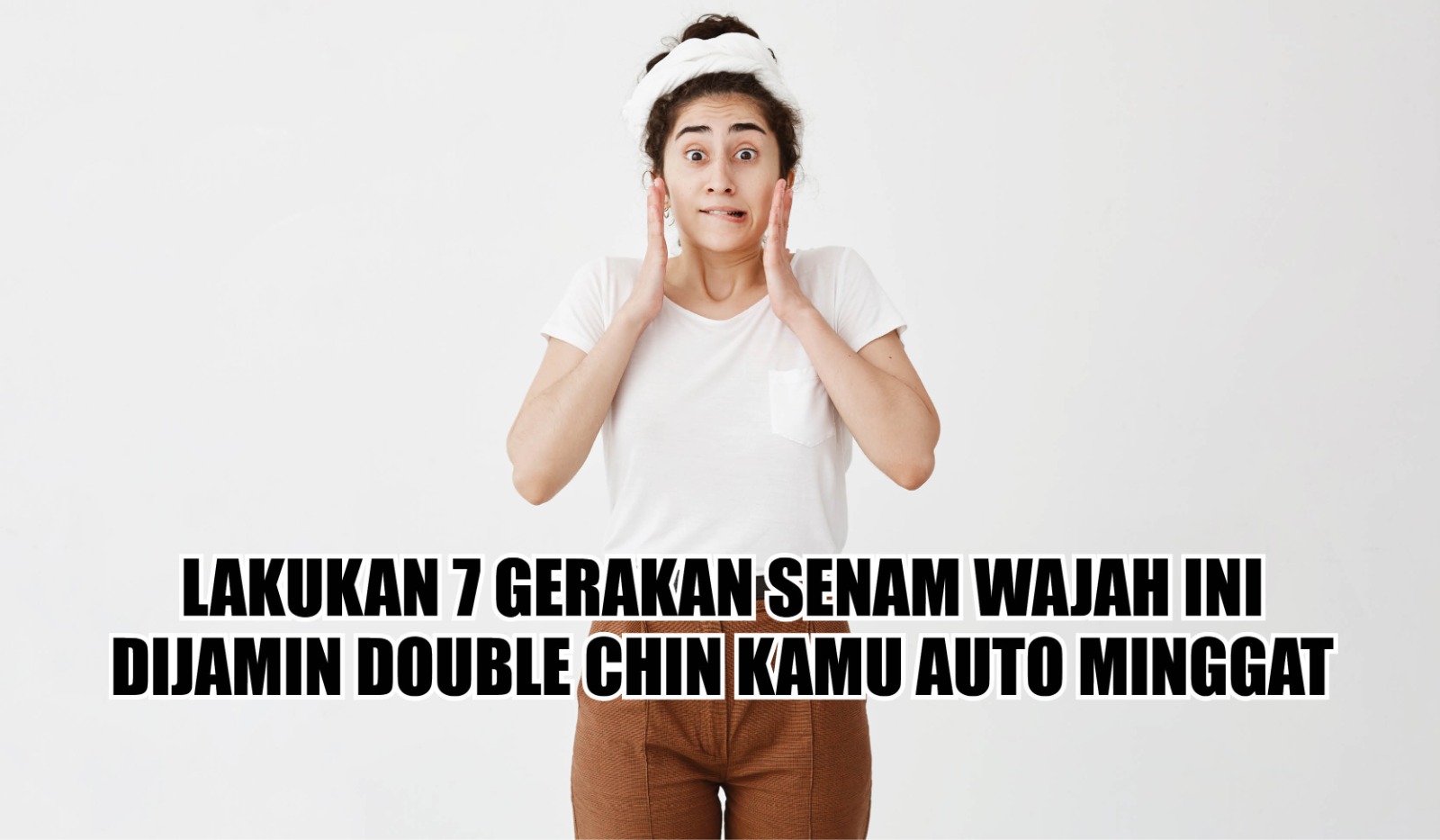 Siapa Sangka, Hanya Lakukan 7 Gerakan Senam Wajah Ini Dijamin Double Chin Kamu Auto Minggat