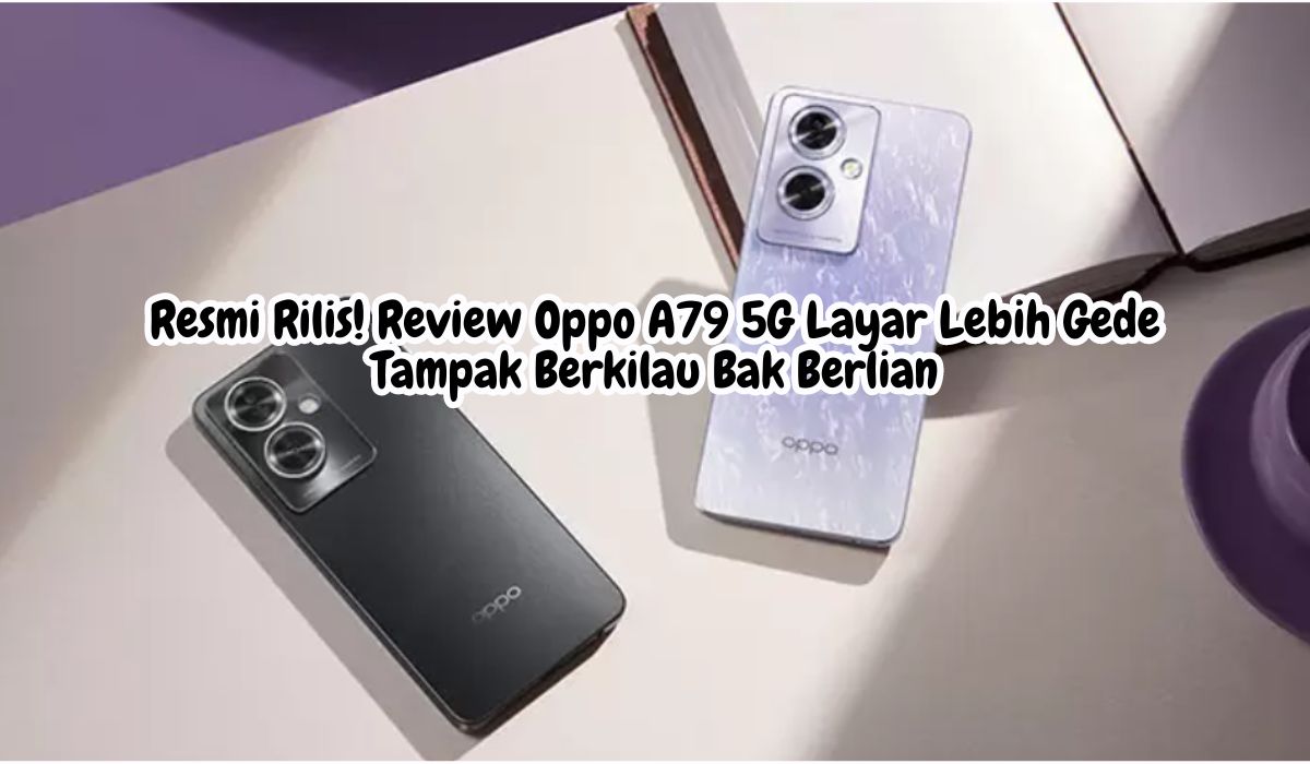 Resmi Rilis! Review Oppo A79 5G Layar Lebih Gede Tampak Berkilau Bak Berlian