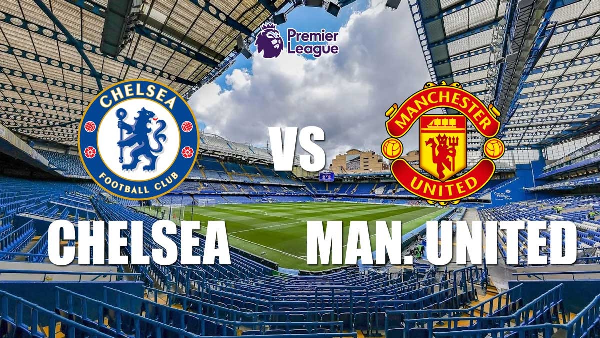Prediksi Chelsea vs Manchester United - Preview, Kabar Tim dan Susunan Pemain