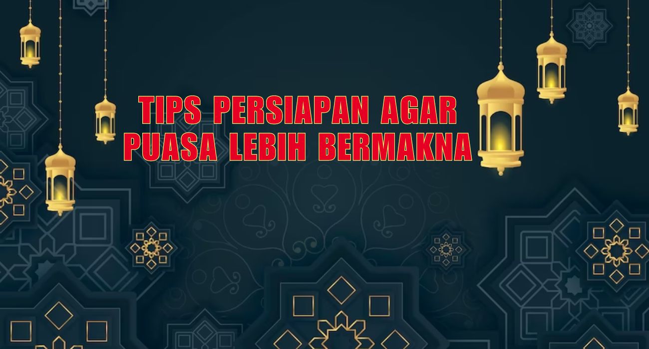 Menyambut Berkah Bulan Ramadan 2024, Simak 6 Tips Persiapan Agar Puasa Lebih Bermakna