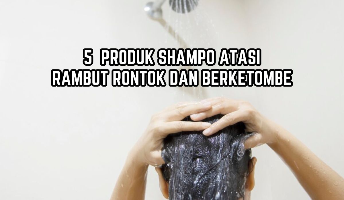 5 Rekomendasi Produk Shampo untuk Mengatasi Rambut Rontok dan Berketombe, Bikin Rambut Kuat dan Berkilau!