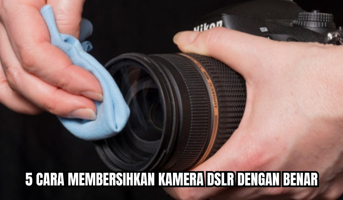 5 Cara Merawat Kamera DSLR Agar Tetap Awet dan Tidak Jamuran, Pemula Wajib Tahu!