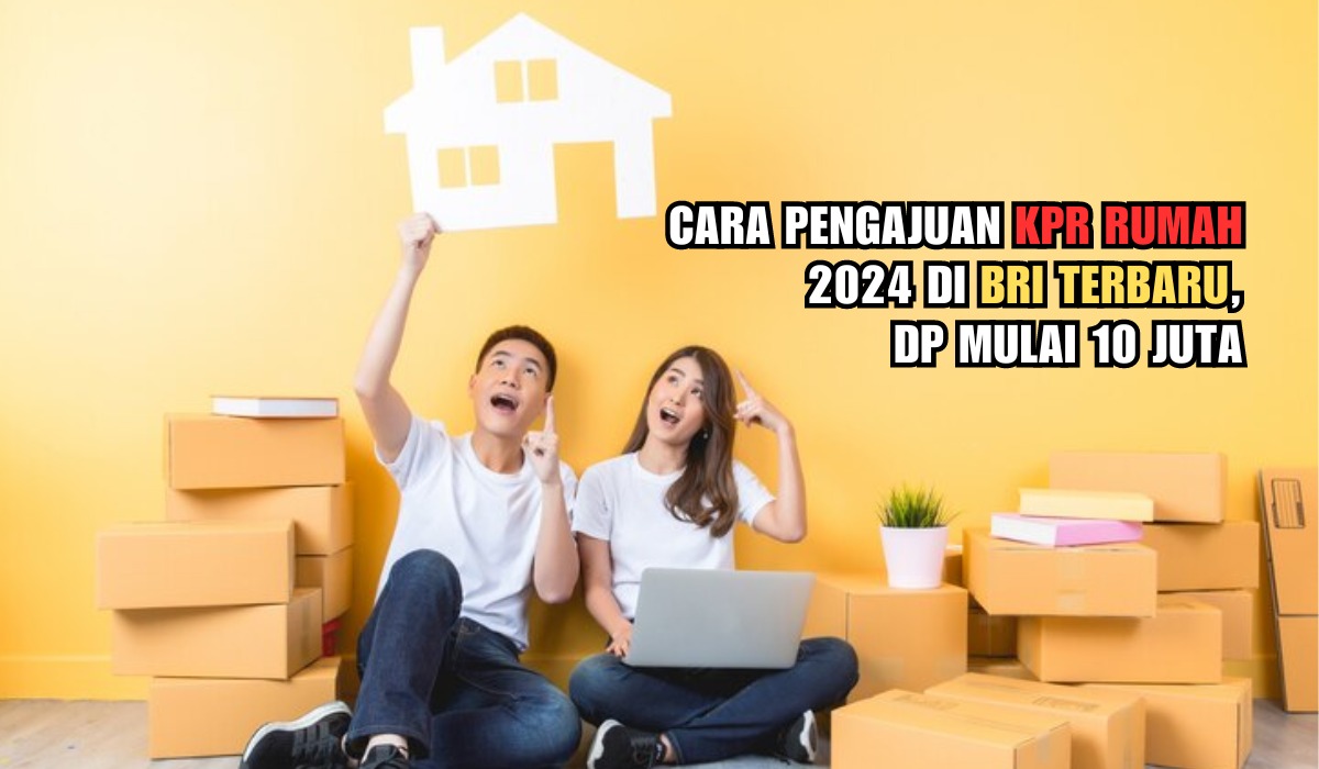 Cara Pengajuan KPR Rumah 2024 di BRI Terbaru, DP Mulai 10 Juta 