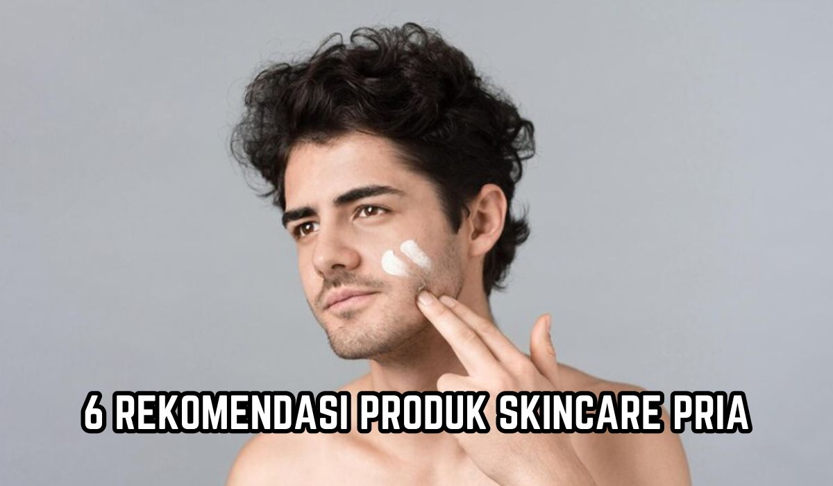 Kaum Adam Wajib Tahu!  Ini 6 Produk Skincare Andalan Pria, Bikin Wajah Glowing dan Anti Kusam