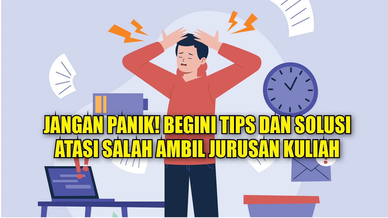 Salah Ambil Jurusan Kuliah? Jangan Dibawa Panik, Begini Tips dan Solusinya