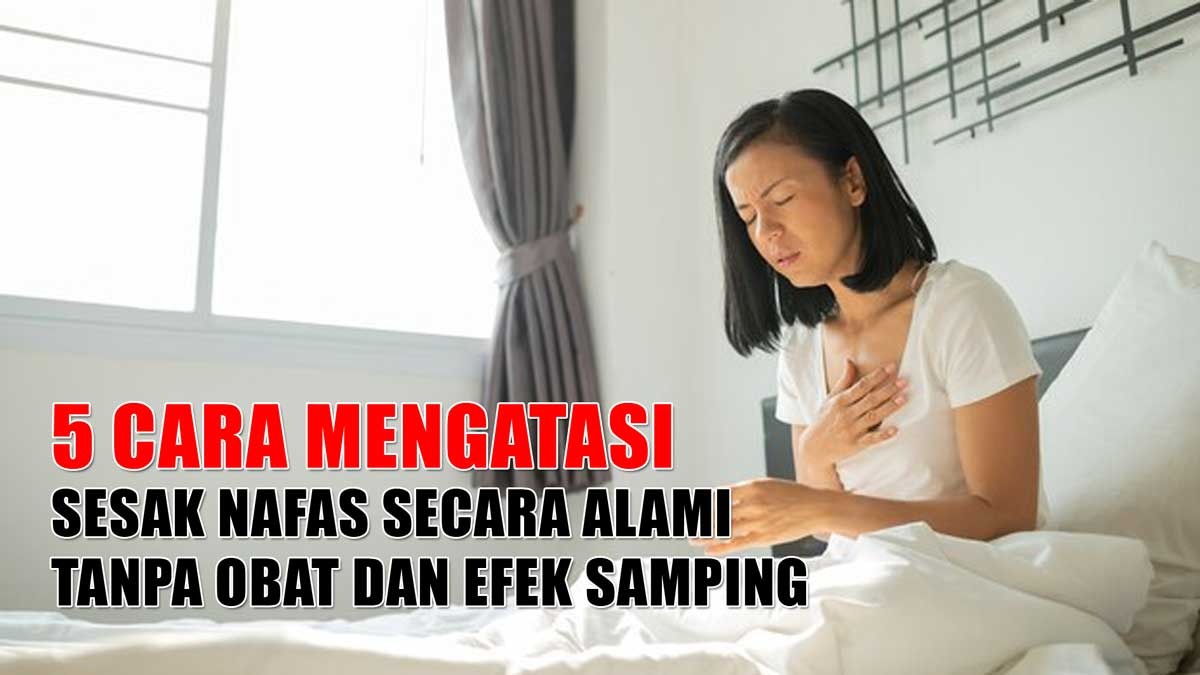 Sesak Nafas Tiba-Tiba! Ini 5 Cara Mengatasinya Secara Alami Tanpa Obat dan Efek Samping