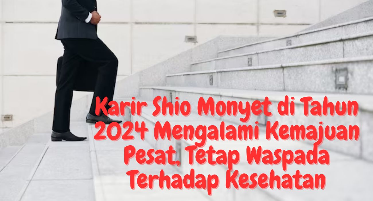 Karir Shio Monyet di Tahun 2024 Mengalami Kemajuan Pesat, Namun Tetap Waspada Terhadap Kesehatan