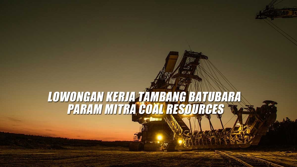 6 Posisi Menarik! Lowongan Kerja Tambang Batubara Param Mitra Coal Resources, Penerimaan Lulusan SMK D3 S1