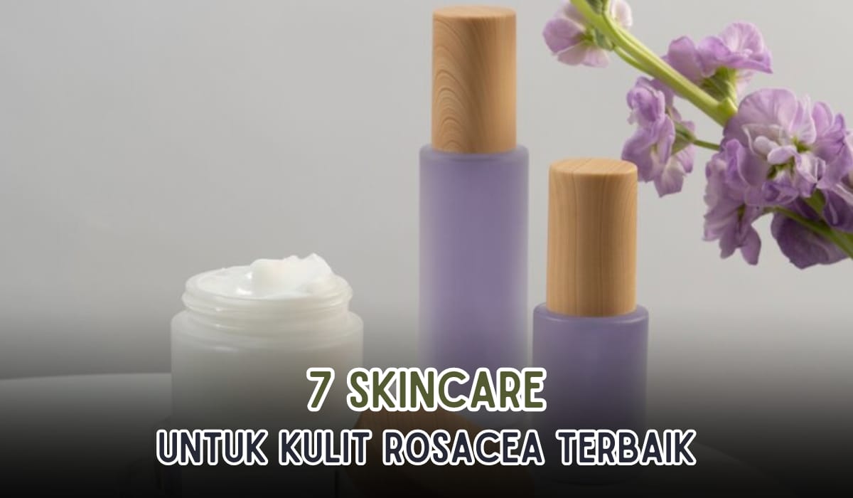 7 Produk Skincare untuk Kulit Rosacea, Kandungannya Aman Bikin kulit Glowing
