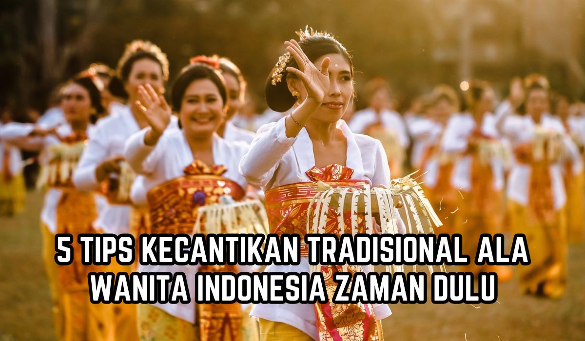 Perawatan Kulit Secara Alami, Berikut 5 Tips Kecantikan Tradisional Wanita Indonesia Jaman Dulu yang bisa Anda coba