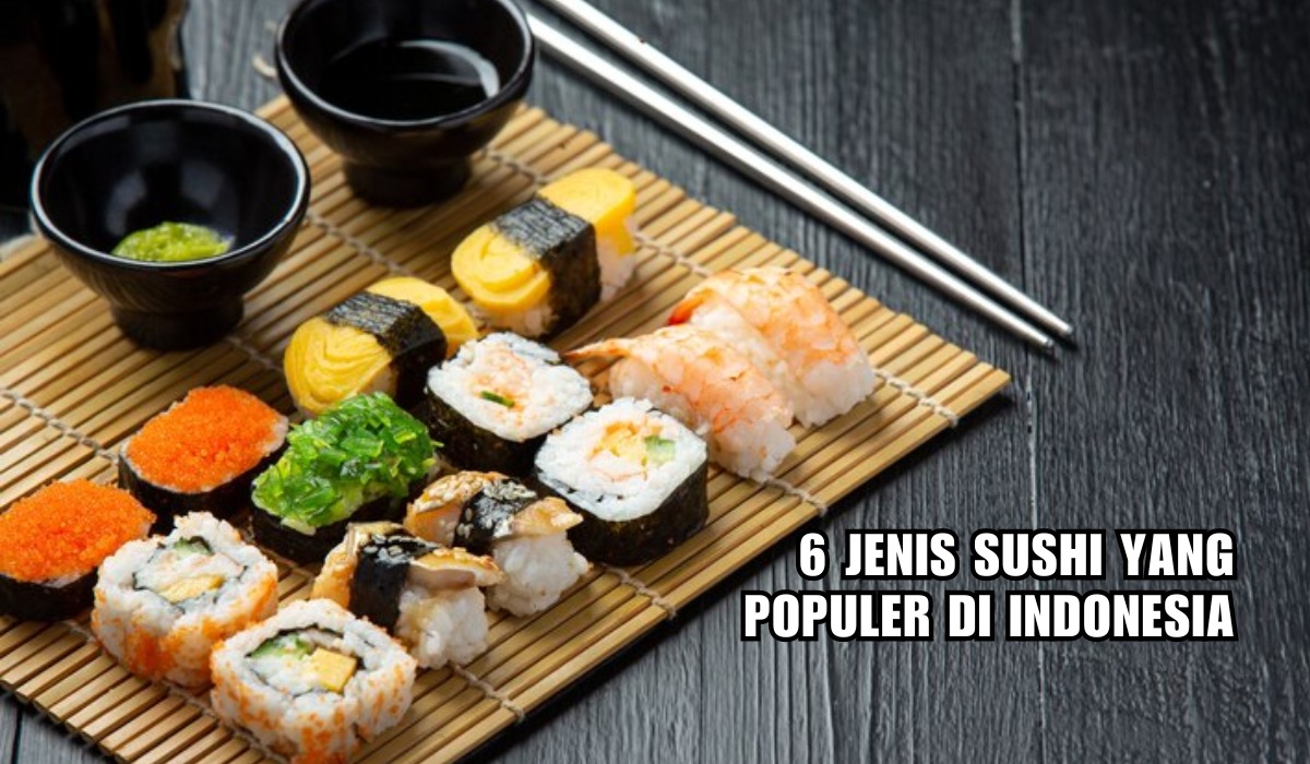 Inilah 6 Jenis Sushi yang Populer di Indonesia, Rasa dan Isiannya Unik, Favoritmu yang Mana?