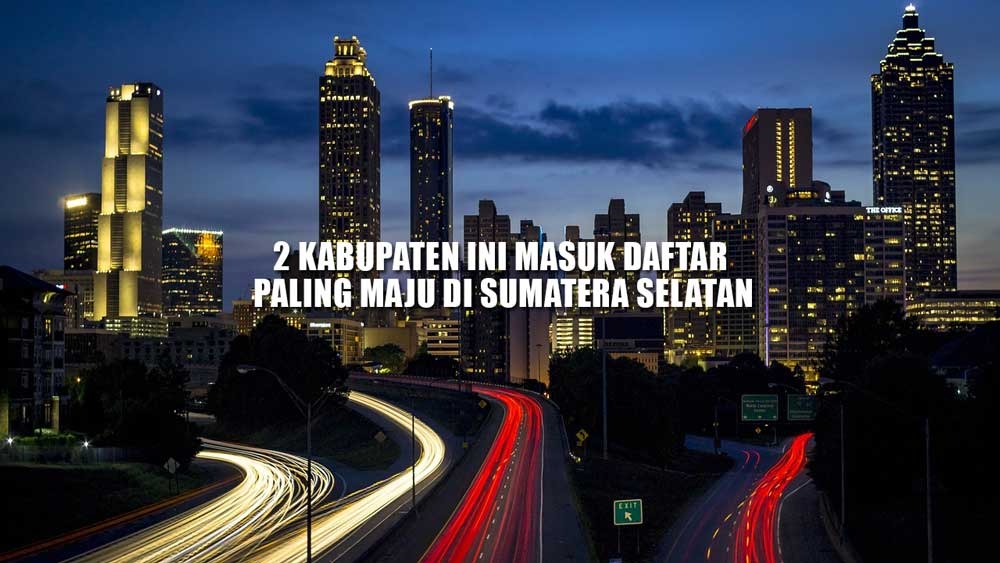 HEBAT! 2 Kabupaten Ini Masuk Daftar Paling Maju di Sumatera Selatan, Tebak Daerah Apa Hayo?