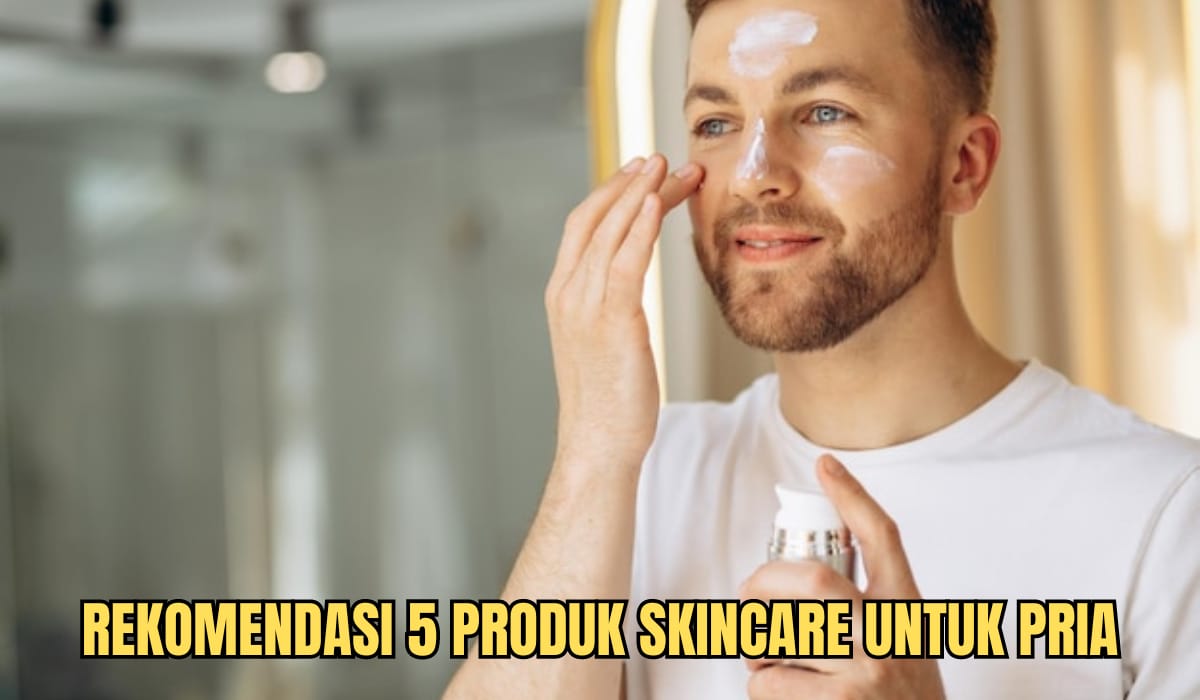 Rekomendasi 5 Skincare Pria, Manjur untuk Mengatasi Jerawat dan Kulit Berminyak, Auto Ganteng Maksimal