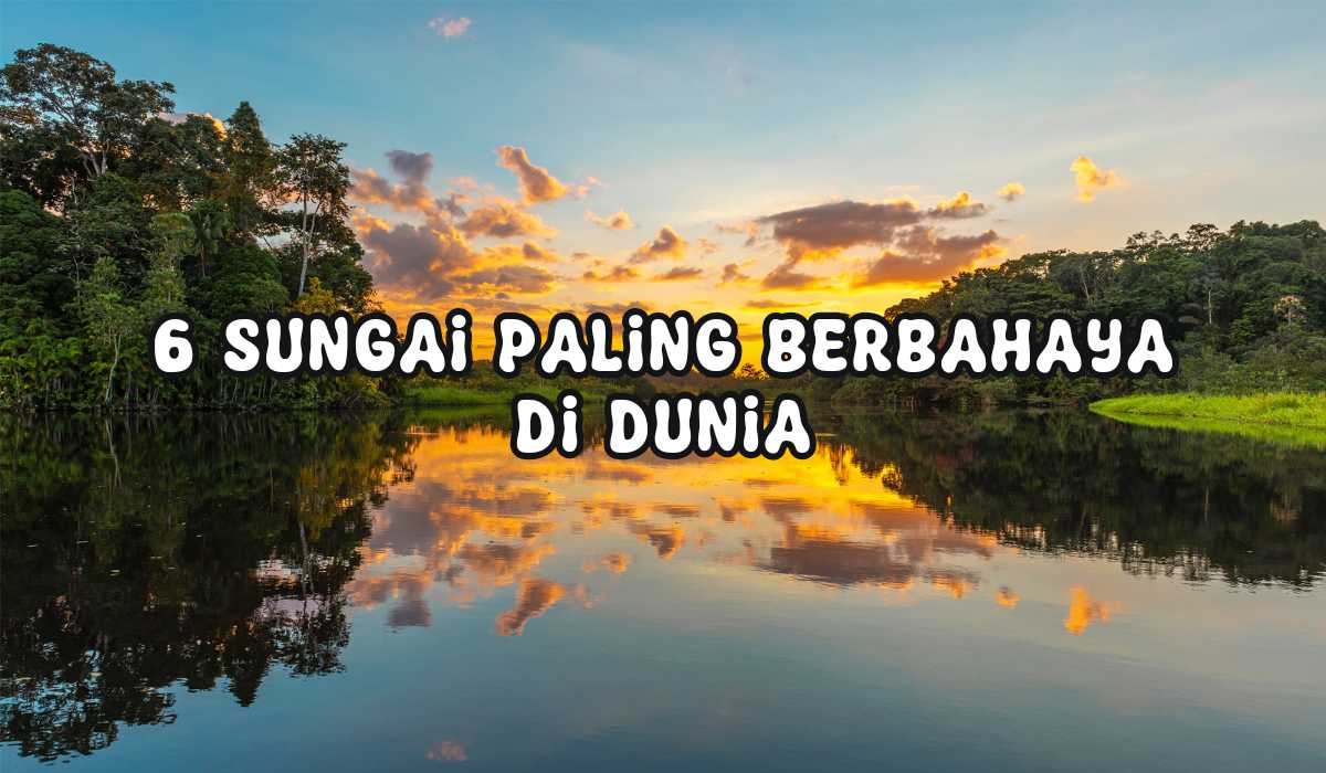 6 Sungai Paling Berbahaya di Dunia, Ada Anaconda dan Buaya yang Selalu Mengintai
