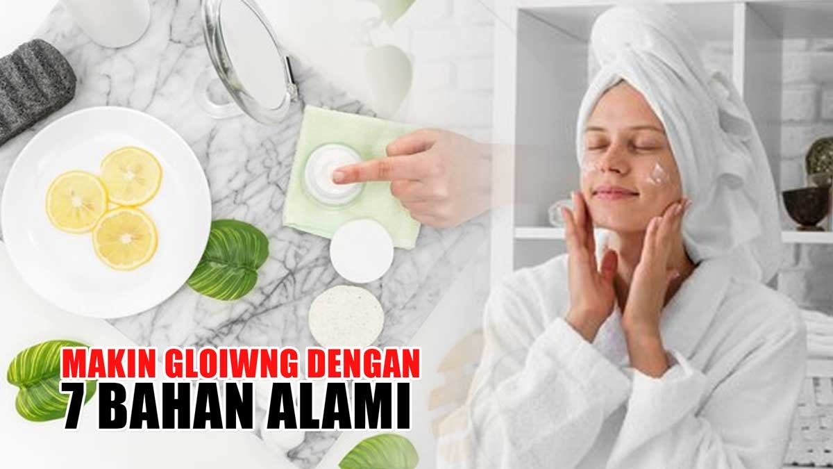 Makin Glowing! Cukup Gunakan 7 Bahan Alami Ini Wajah Auto Putih Berseri