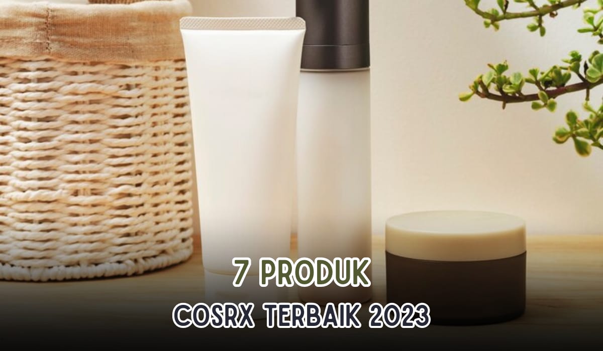 7 Produk COSRX Terbaik 2023 yang Harus Kamu Punya, Kulit Mulus dan Bercahaya Jadi Glowing Maksimal