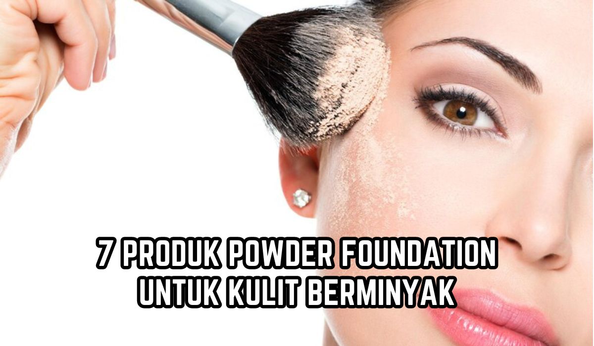 7 Powder Foundation untuk Tipe Kulit Wajah Berminyak, Bikin Make Up Matte dan Tahan Lama!