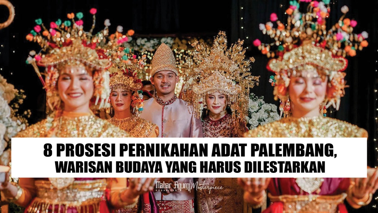 8 Prosesi Pernikahan Adat Palembang, Warisan Budaya yang Harus Dilestarikan