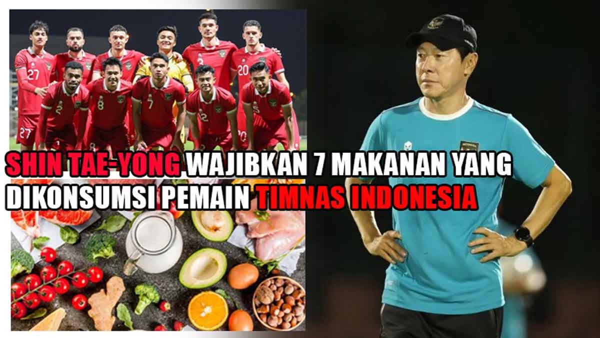7 Makanan yang Wajib Dikonsumsi Pemain Timnas Indonesia, Shin Tae-Yong Ungkap Menunya
