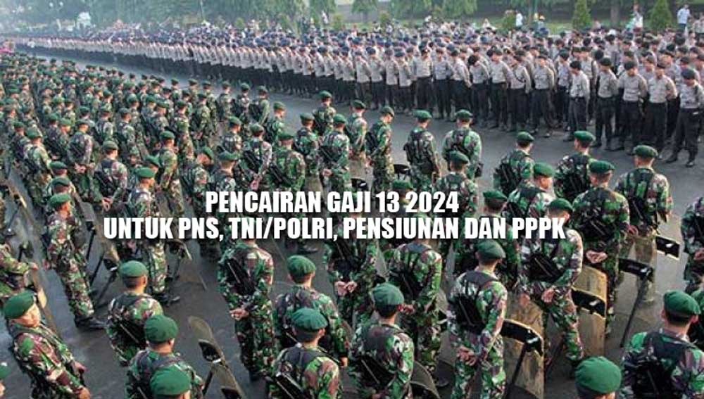 Cek Tanggal dan Bulan Pencairan Gaji ke-13 2024 untuk PNS, TNI/POLRI, Pensiunan dan PPPK 