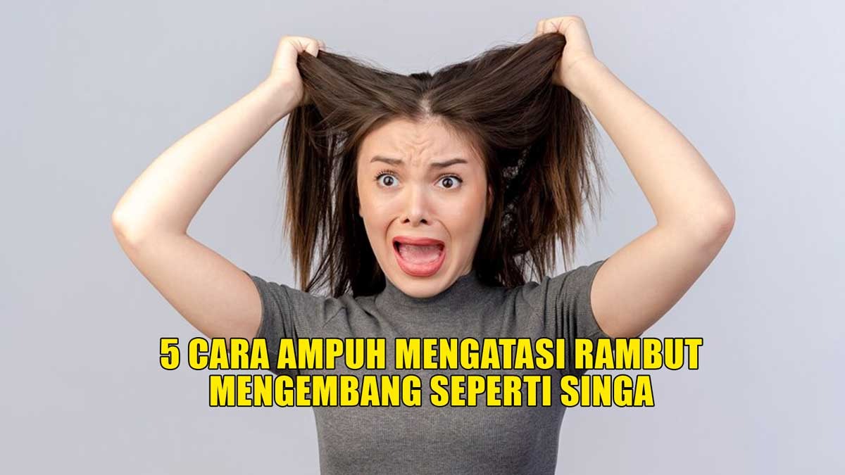 5 Cara Ampuh Mengatasi Rambut Mengembang Seperti Singa, Lakukan Hal Ini 