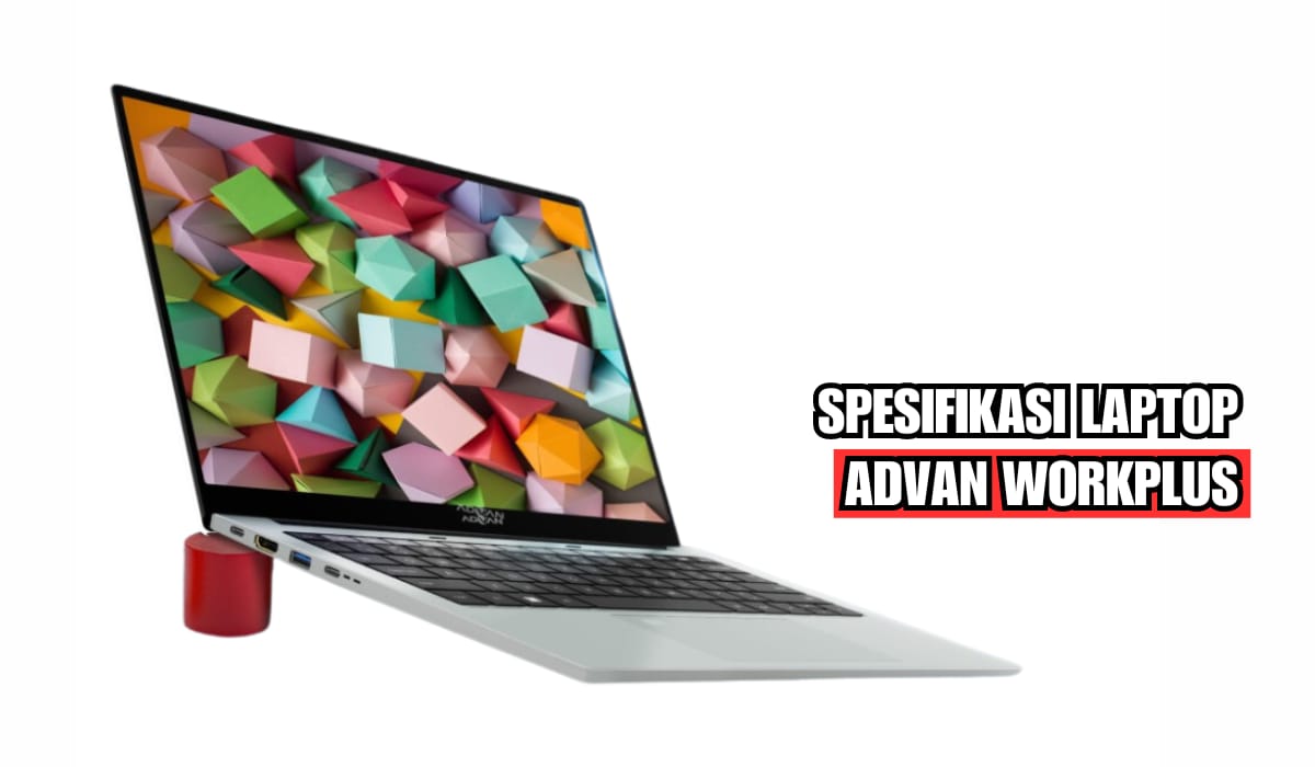 Performa Tinggi dengan Harga Terjangkau, Ini Spesifikasi Laptop Advan Workplus, Cocok untuk Gaming!