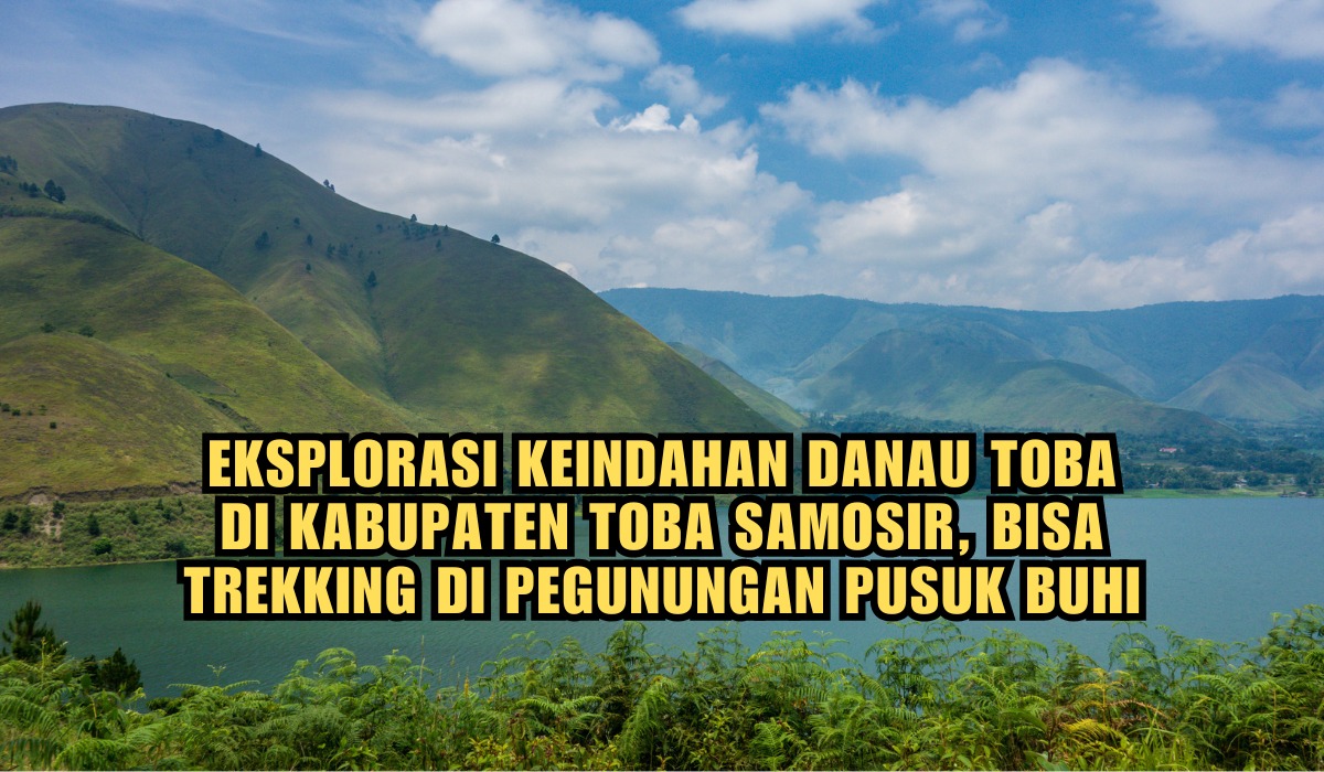 Eksplorasi Keindahan Danau Toba di Kabupaten Toba Samosir, Bisa Trekking di Pegunungan Pusuk Buhi