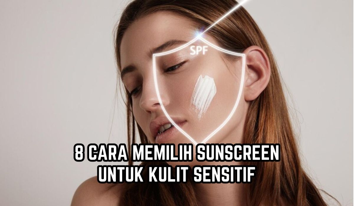 Jangan Asal Pilih! Begini 8 Cara Memilih Sunscreen dengan Kandungan yang Aman untuk Kulit Sensitif