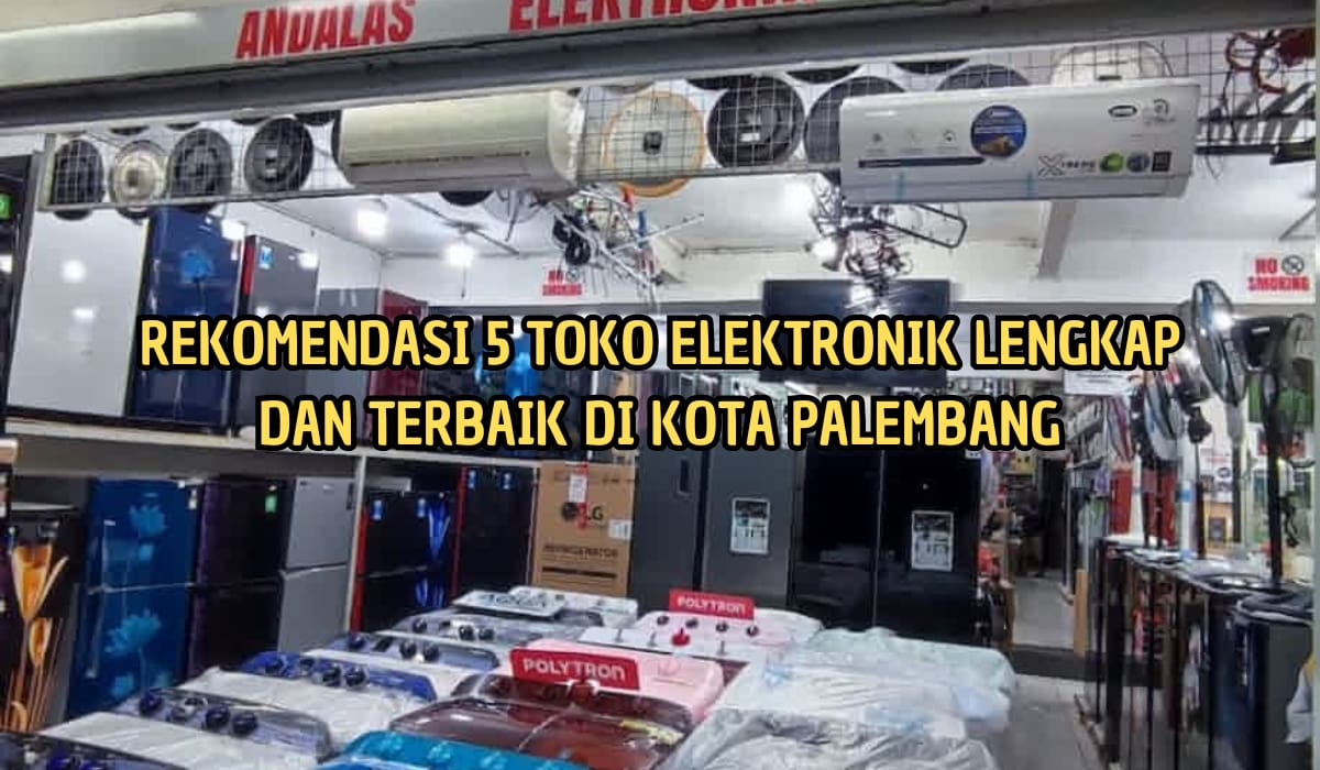 Terlengkap dan Murah! 5 Toko Elektronik Terbaik di Palembang, Catat Jam Buka dan Alamat