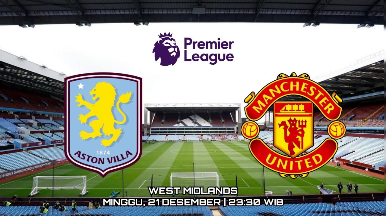 Prediksi Aston Villa vs Manchester United - Preview Pertandingan Liga Premier dan Susunan Pemain
