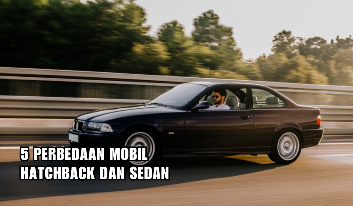 Terlihat Mirip, Ini 5 Perbedaan Mobil Hatchback dan Sedan, Mulai dari Desain hingga Bagasi