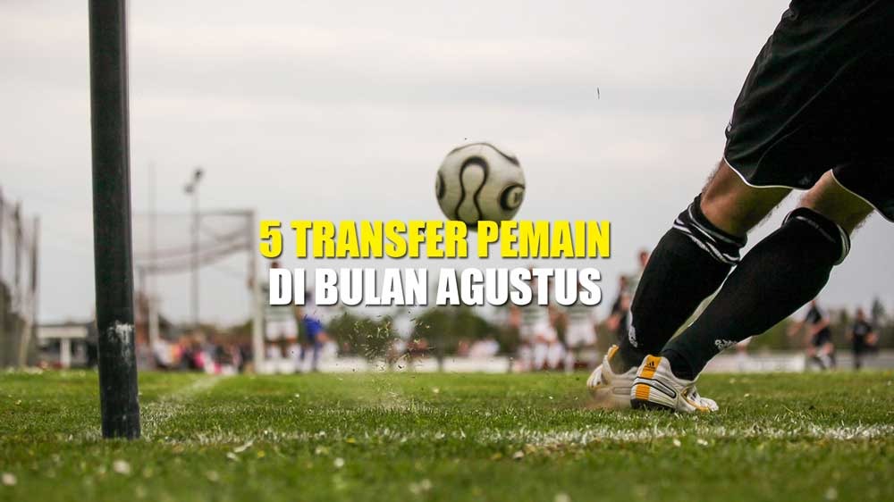 5 Transfer Heboh Pemain yang Mungkin Akan Terjadi Pada Bulan Agustus, Siapa Saja Mereka?